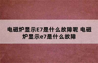 电磁炉显示E7是什么故障呢 电磁炉显示e7是什么故障